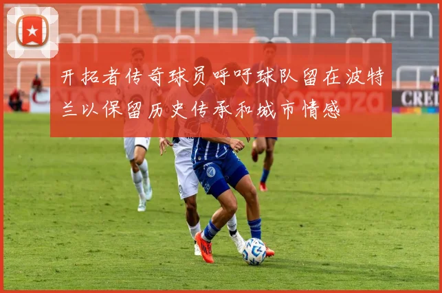 开拓者传奇球员呼吁球队留在波特兰以保留历史传承和城市情感