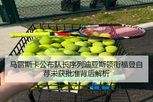 马雷斯卡公布队长序列迪亚斯领衔福登自荐未获批准背后解析